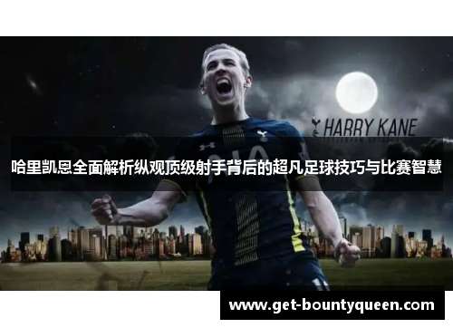 哈里凯恩全面解析纵观顶级射手背后的超凡足球技巧与比赛智慧 哈里凯恩全面解析纵观顶级射手背后的超凡足球技巧与比赛智慧