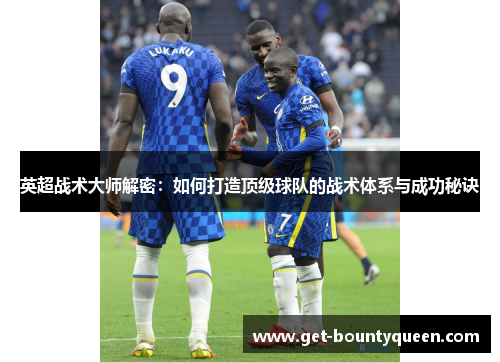 英超战术大师解密：如何打造顶级球队的战术体系与成功秘诀