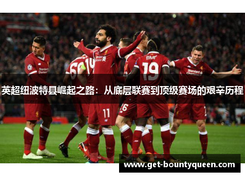 英超纽波特县崛起之路：从底层联赛到顶级赛场的艰辛历程