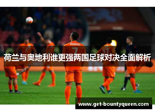 荷兰与奥地利谁更强两国足球对决全面解析