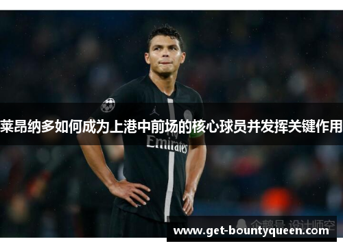 莱昂纳多如何成为上港中前场的核心球员并发挥关键作用 莱昂纳多如何成为上港中前场的核心球员并发挥关键作用