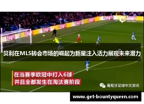 贝利在MLS转会市场的崛起为新星注入活力展现未来潜力