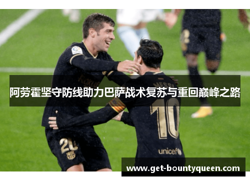 阿劳霍坚守防线助力巴萨战术复苏与重回巅峰之路