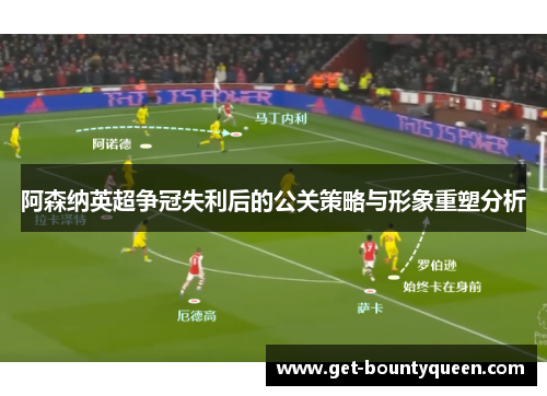 阿森纳英超争冠失利后的公关策略与形象重塑分析 阿森纳英超争冠失利后的公关策略与形象重塑分析