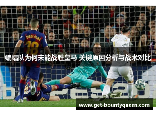 蝙蝠队为何未能战胜皇马 关键原因分析与战术对比 蝙蝠队为何未能战胜皇马 关键原因分析与战术对比