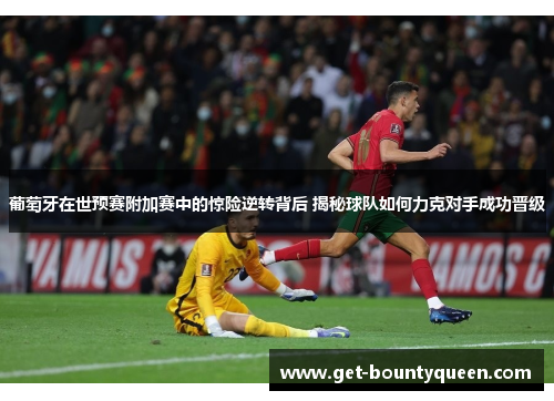 葡萄牙在世预赛附加赛中的惊险逆转背后 揭秘球队如何力克对手成功晋级