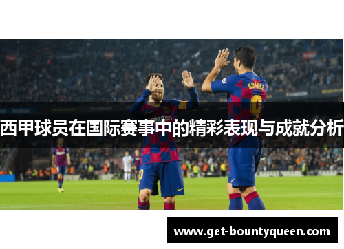 西甲球员在国际赛事中的精彩表现与成就分析