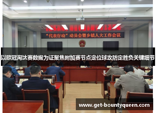 以欧冠淘汰赛数据为证聚焦附加赛节点定位球攻防定胜负关键细节