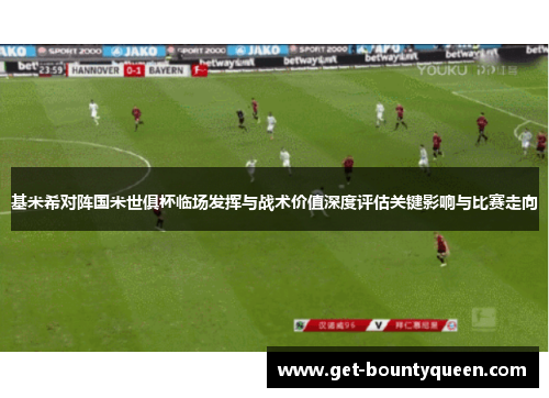 基米希对阵国米世俱杯临场发挥与战术价值深度评估关键影响与比赛走向