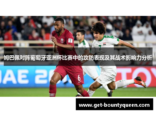姆巴佩对阵葡萄牙亚洲杯比赛中的攻防表现及其战术影响力分析 姆巴佩对阵葡萄牙亚洲杯比赛中的攻防表现及其战术影响力分析