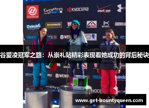 谷爱凌冠军之路:从崇礼站精彩表现看她成功的背后秘诀 谷爱凌冠军之路:从崇礼站精彩表现看她成功的背后秘诀