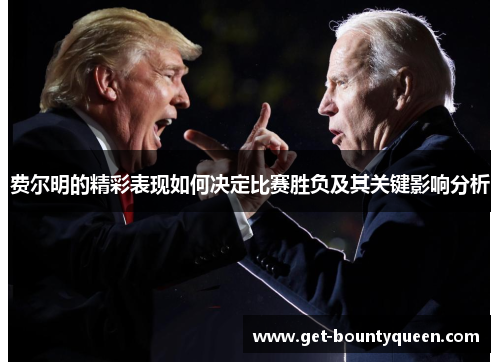 费尔明的精彩表现如何决定比赛胜负及其关键影响分析 费尔明的精彩表现如何决定比赛胜负及其关键影响分析