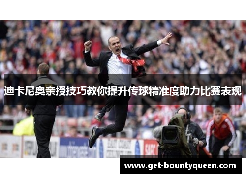 迪卡尼奥亲授技巧教你提升传球精准度助力比赛表现 迪卡尼奥亲授技巧教你提升传球精准度助力比赛表现