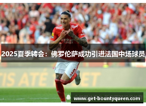 2025夏季转会:佛罗伦萨成功引进法国中场球员 2025夏季转会:佛罗伦萨成功引进法国中场球员