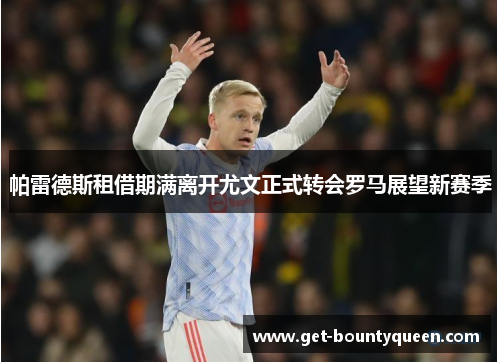 帕雷德斯租借期满离开尤文正式转会罗马展望新赛季