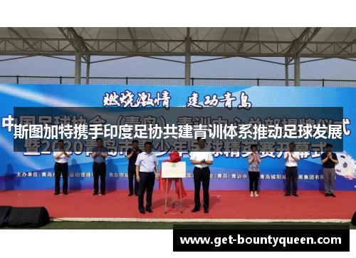 斯图加特携手印度足协共建青训体系推动足球发展