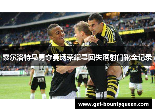 索尔洛特马勇夺赛场荣耀寻回失落射门靴全记录