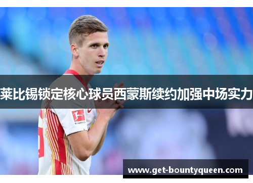 莱比锡锁定核心球员西蒙斯续约加强中场实力