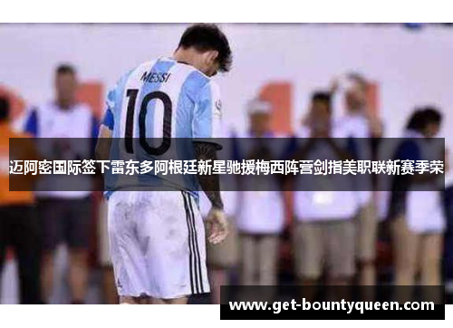 迈阿密国际签下雷东多阿根廷新星驰援梅西阵营剑指美职联新赛季荣