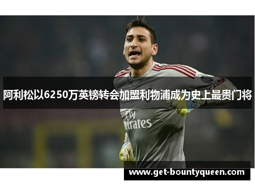 阿利松以6250万英镑转会加盟利物浦成为史上最贵门将