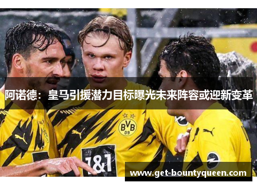 阿诺德：皇马引援潜力目标曝光未来阵容或迎新变革