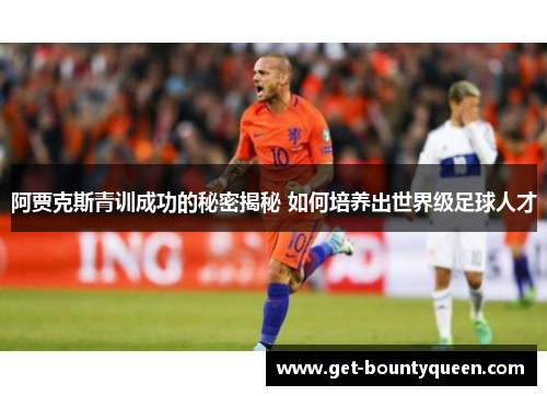 阿贾克斯青训成功的秘密揭秘 如何培养出世界级足球人才