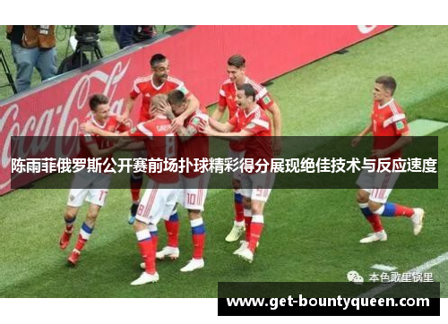 陈雨菲俄罗斯公开赛前场扑球精彩得分展现绝佳技术与反应速度