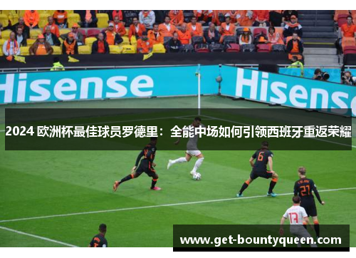 2024 欧洲杯最佳球员罗德里:全能中场如何引领西班牙重返荣耀 2024 欧洲杯最佳球员罗德里:全能中场如何引领西班牙重返荣耀