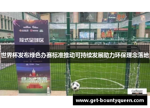 世界杯发布绿色办赛标准推动可持续发展助力环保理念落地 世界杯发布绿色办赛标准推动可持续发展助力环保理念落地