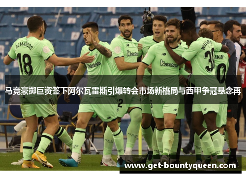 马竞豪掷巨资签下阿尔瓦雷斯引爆转会市场新格局与西甲争冠悬念再 马竞豪掷巨资签下阿尔瓦雷斯引爆转会市场新格局与西甲争冠悬念再
