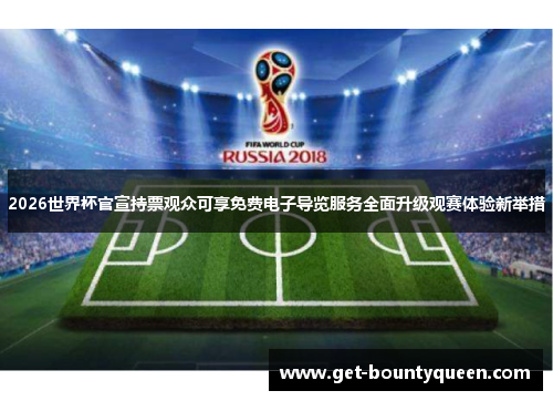 2026世界杯官宣持票观众可享免费电子导览服务全面升级观赛体验新举措