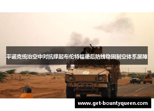 平诺克统治空中对抗撑起布伦特福德后防线稳固制空体系屏障 平诺克统治空中对抗撑起布伦特福德后防线稳固制空体系屏障